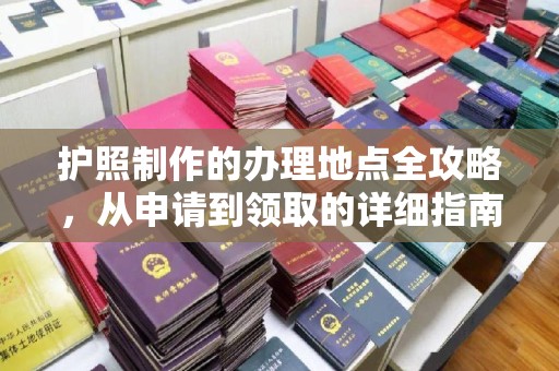 榕城护照制作的办理地点全攻略，从申请到领取的详细指南