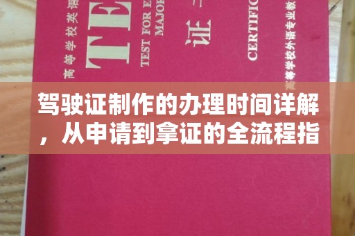 榕城驾驶证制作的办理时间详解，从申请到拿证的全流程指南