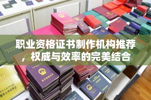 榕城职业资格证书制作机构推荐，权威与效率的完美结合