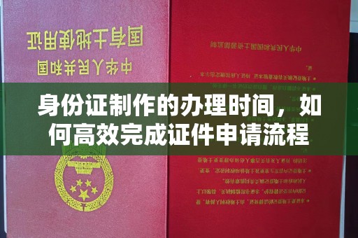 榕城身份证制作的办理时间，如何高效完成证件申请流程