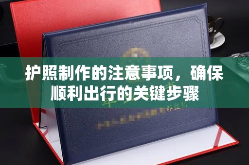 榕城护照制作的注意事项，确保顺利出行的关键步骤