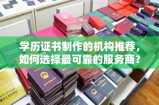 榕城学历证书制作的机构推荐，如何选择最可靠的服务商？