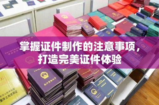 榕城掌握证件制作的注意事项，打造完美证件体验
