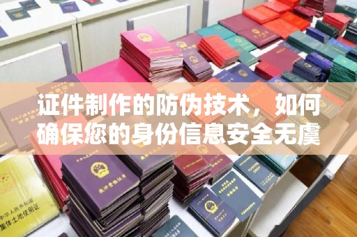 榕城证件制作的防伪技术，如何确保您的身份信息安全无虞？