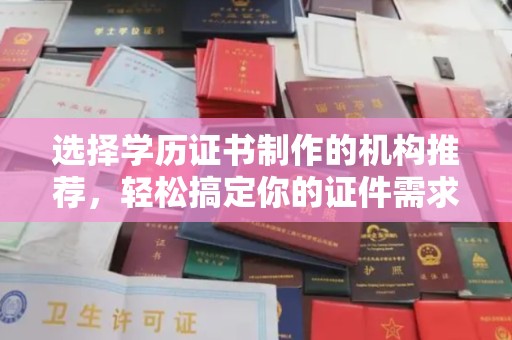 榕城选择学历证书制作的机构推荐，轻松搞定你的证件需求