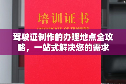 榕城驾驶证制作的办理地点全攻略，一站式解决您的需求