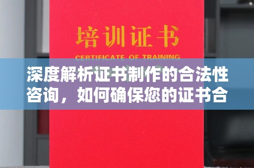 榕城深度解析证书制作的合法性咨询，如何确保您的证书合规有效