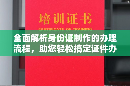 榕城全面解析身份证制作的办理流程，助您轻松搞定证件办理