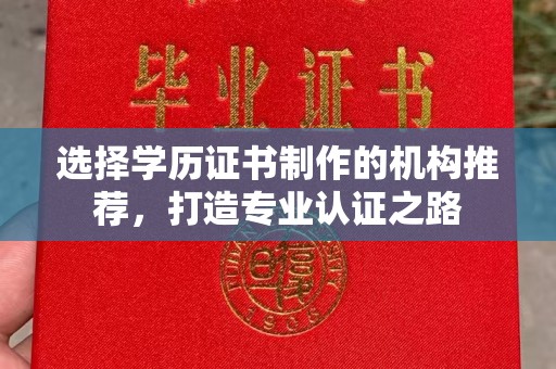 榕城选择学历证书制作的机构推荐，打造专业认证之路