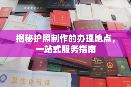 榕城揭秘护照制作的办理地点，一站式服务指南
