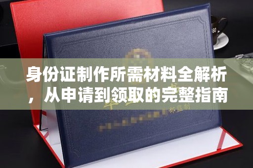 榕城身份证制作所需材料全解析，从申请到领取的完整指南