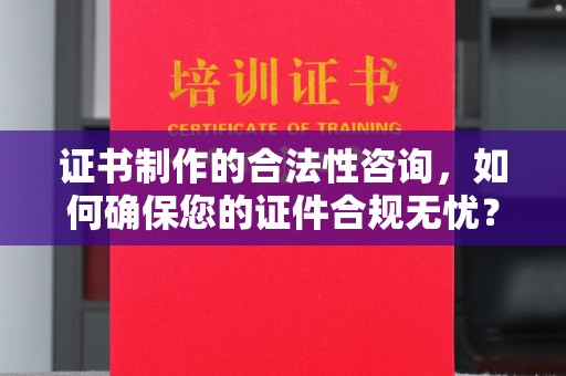 榕城证书制作的合法性咨询，如何确保您的证件合规无忧？