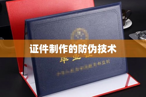 榕城证件制作的防伪技术