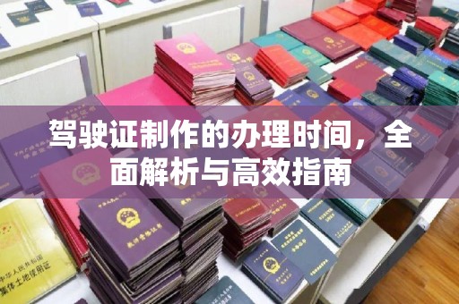 榕城驾驶证制作的办理时间，全面解析与高效指南