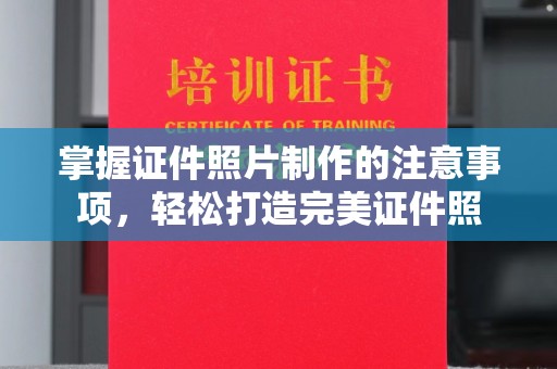 榕城掌握证件照片制作的注意事项，轻松打造完美证件照