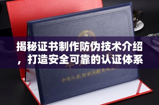 榕城揭秘证书制作防伪技术介绍，打造安全可靠的认证体系