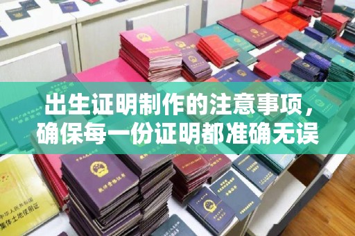 榕城出生证明制作的注意事项，确保每一份证明都准确无误