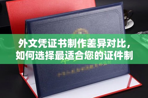 榕城外文凭证书制作差异对比，如何选择最适合您的证件制作服务？