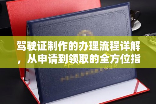榕城驾驶证制作的办理流程详解，从申请到领取的全方位指南